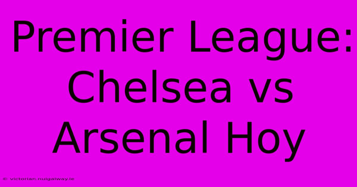 Premier League: Chelsea Vs Arsenal Hoy