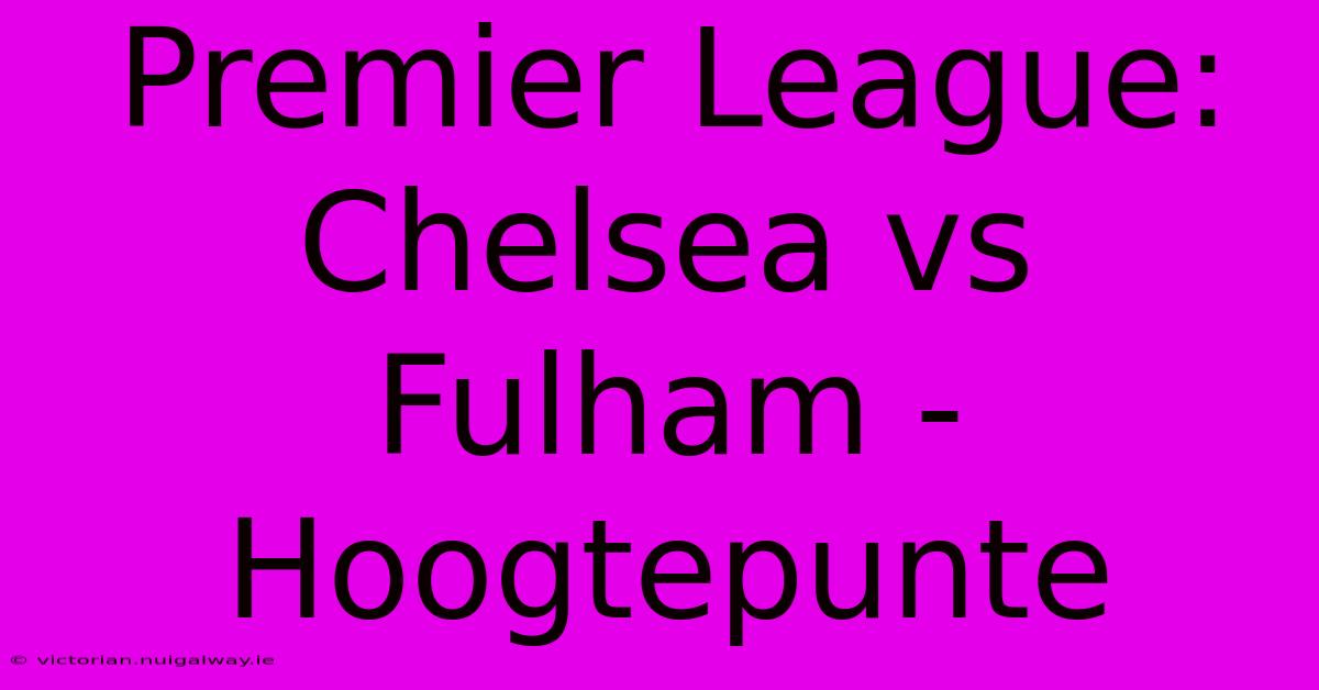 Premier League: Chelsea Vs Fulham - Hoogtepunte