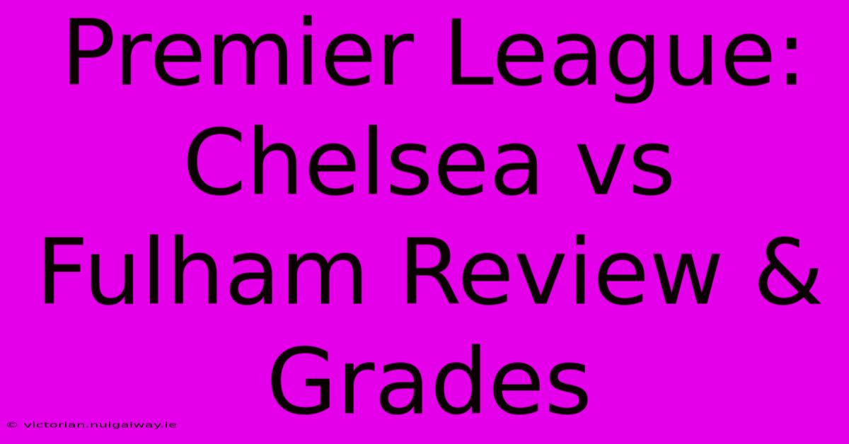 Premier League: Chelsea Vs Fulham Review & Grades