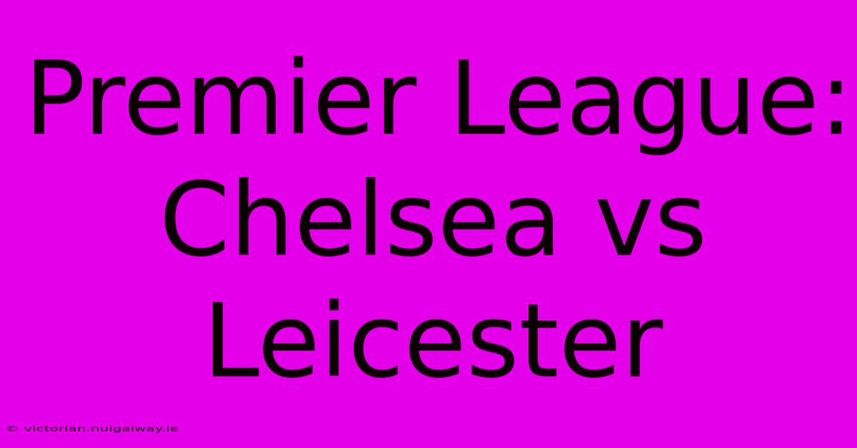 Premier League: Chelsea Vs Leicester