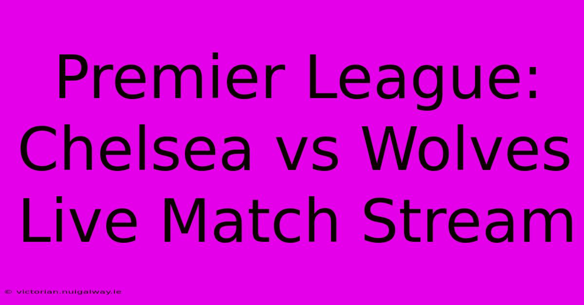 Premier League: Chelsea Vs Wolves Live Match Stream