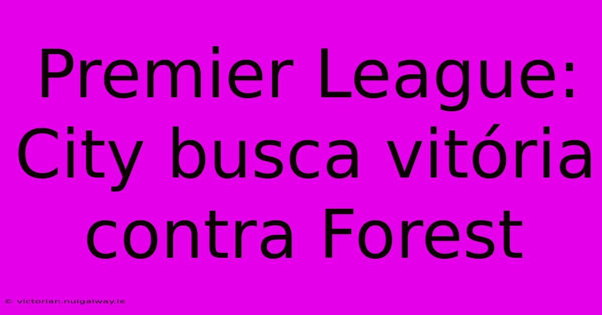 Premier League: City Busca Vitória Contra Forest