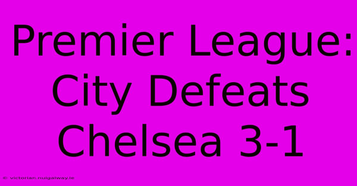 Premier League: City Defeats Chelsea 3-1