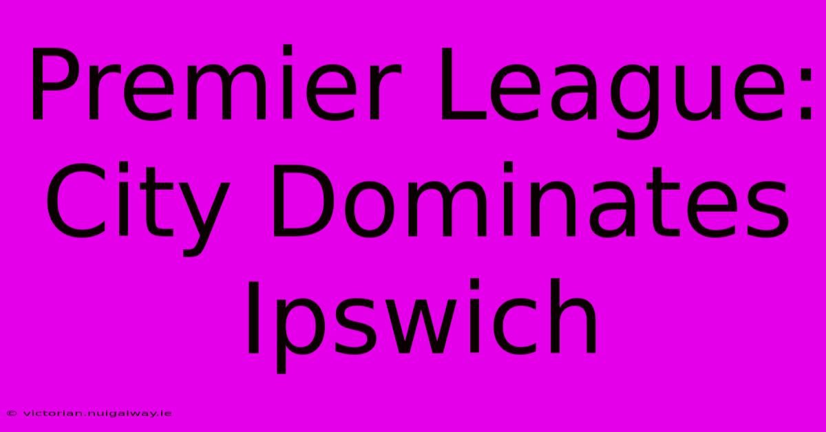 Premier League: City Dominates Ipswich