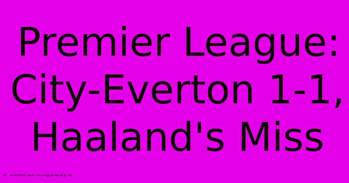 Premier League: City-Everton 1-1, Haaland's Miss