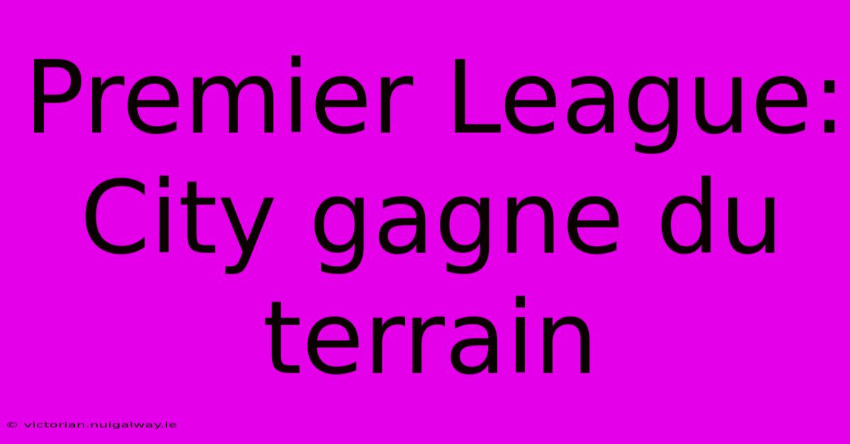 Premier League: City Gagne Du Terrain