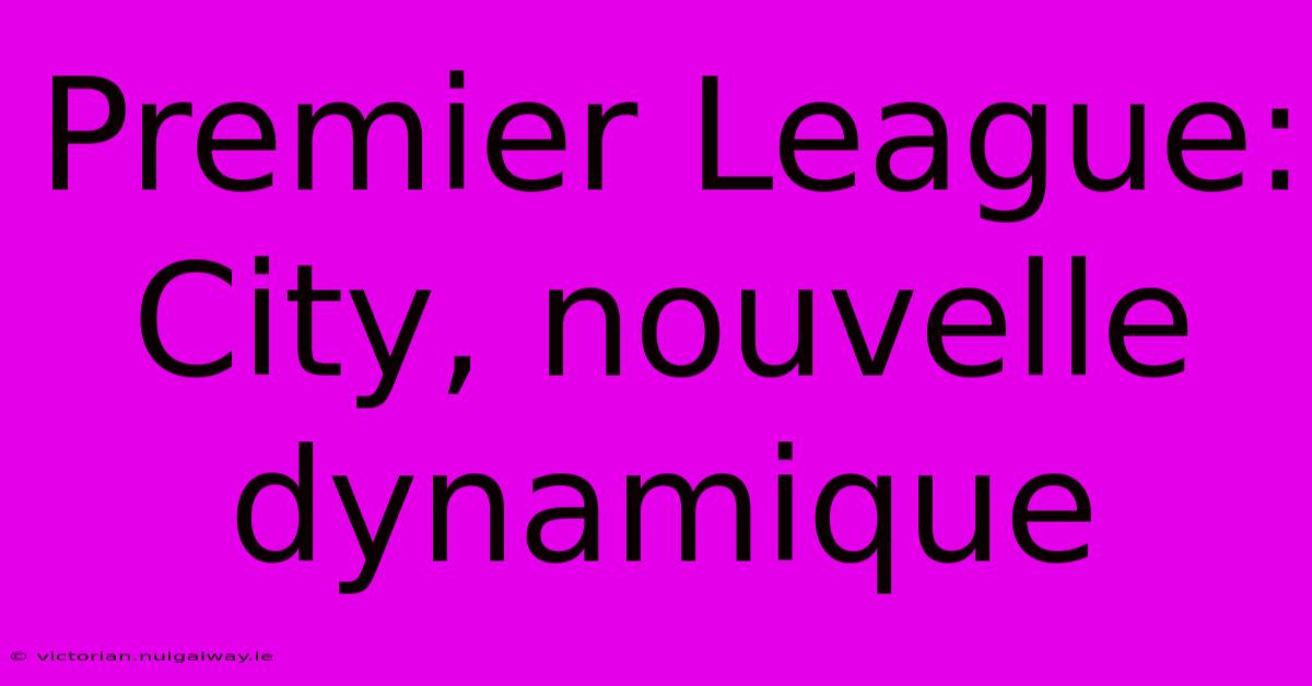 Premier League:  City, Nouvelle Dynamique