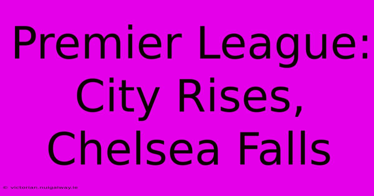 Premier League: City Rises, Chelsea Falls