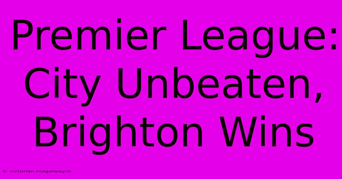 Premier League: City Unbeaten, Brighton Wins 