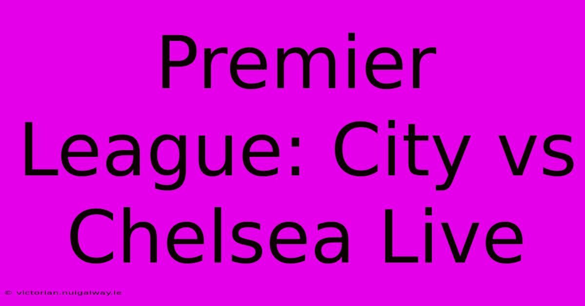 Premier League: City Vs Chelsea Live