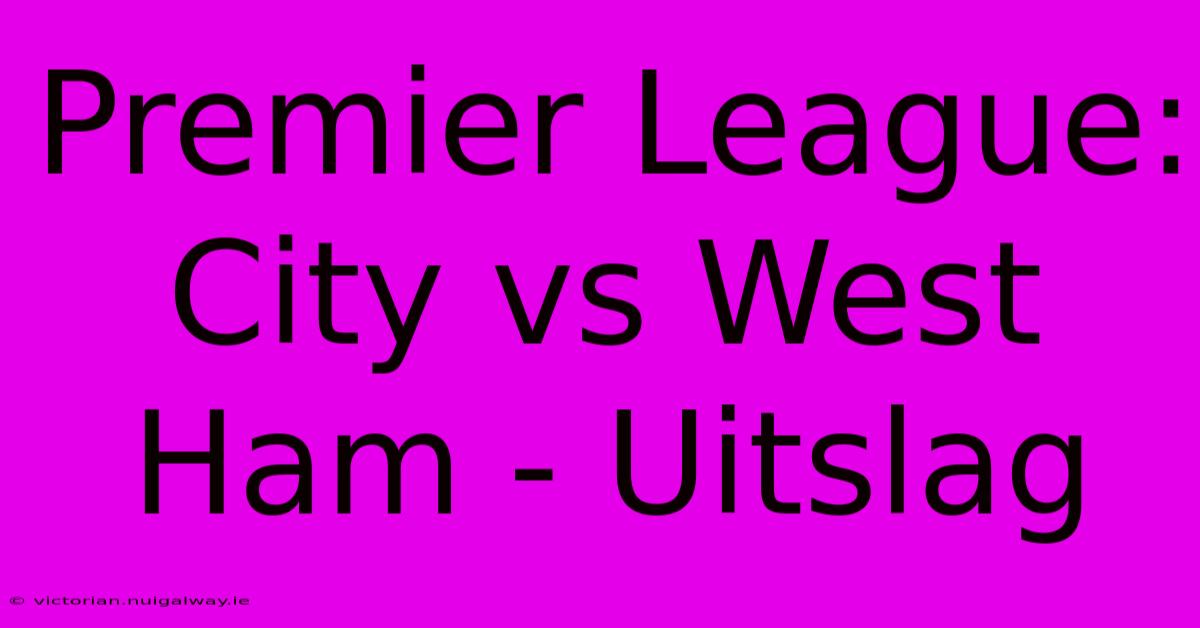 Premier League: City Vs West Ham - Uitslag