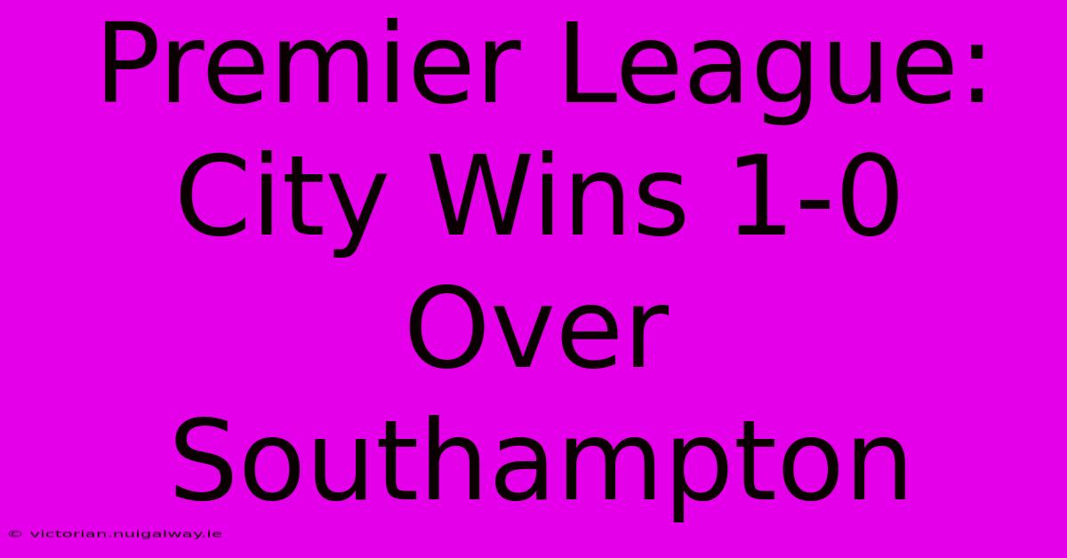 Premier League: City Wins 1-0 Over Southampton