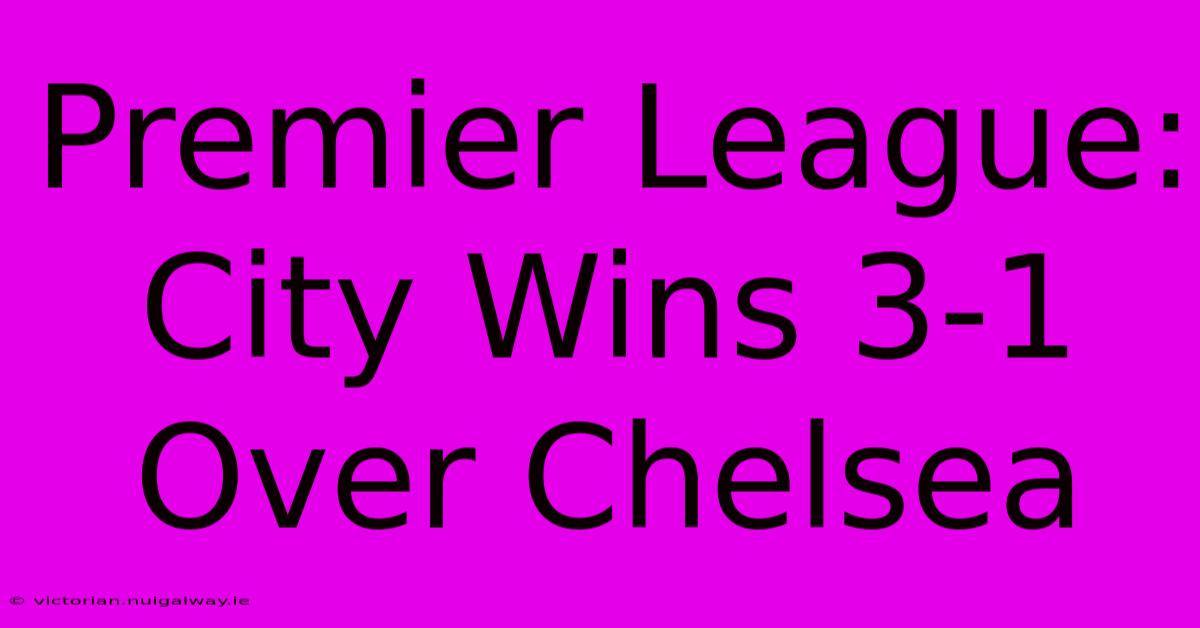 Premier League: City Wins 3-1 Over Chelsea