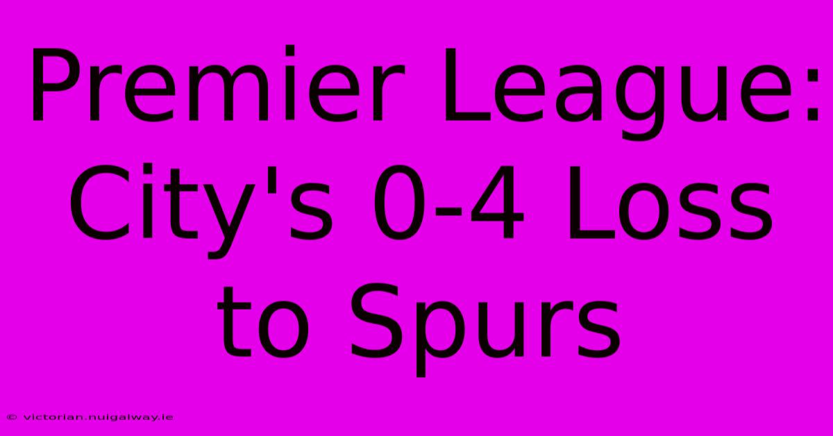 Premier League: City's 0-4 Loss To Spurs