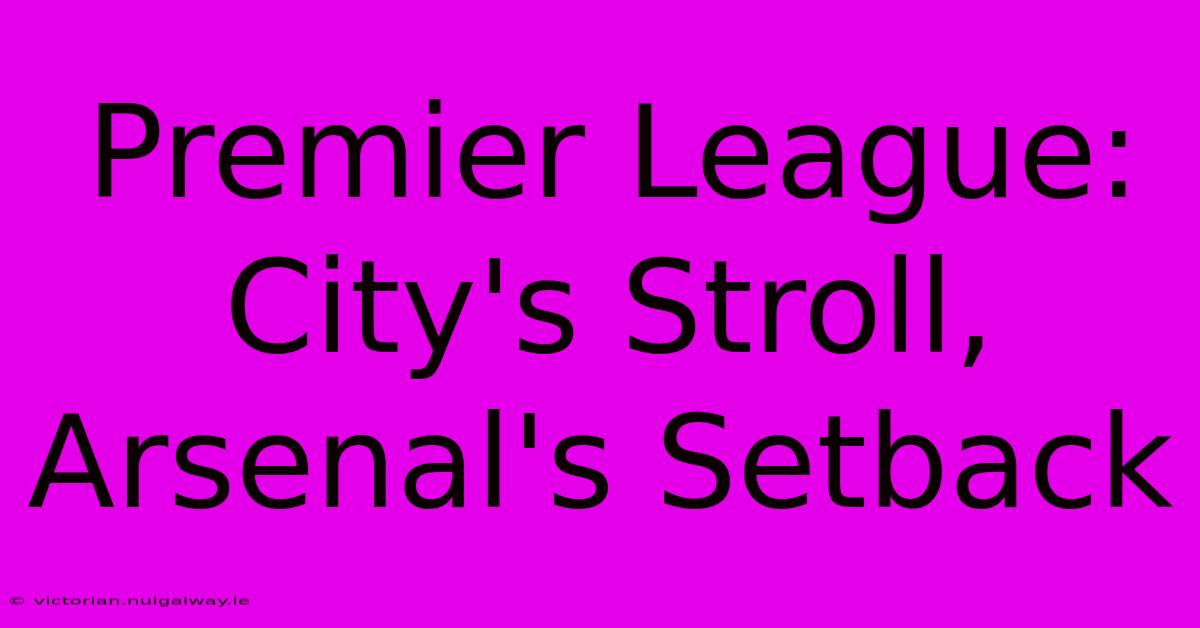 Premier League: City's Stroll, Arsenal's Setback