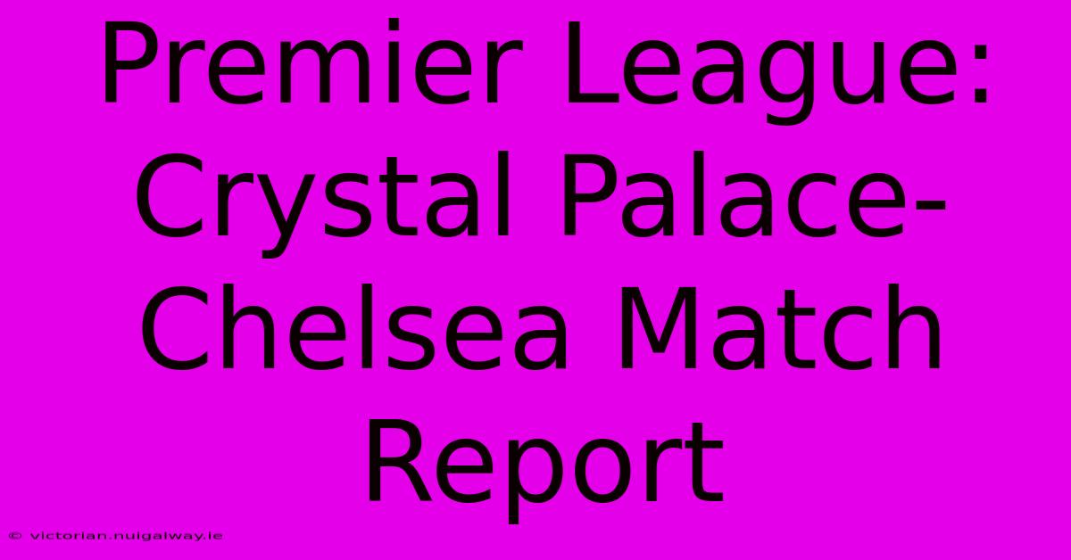 Premier League: Crystal Palace-Chelsea Match Report