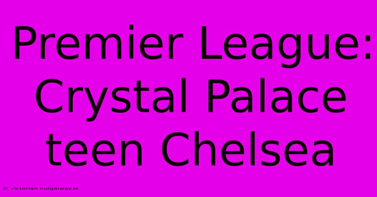 Premier League: Crystal Palace Teen Chelsea