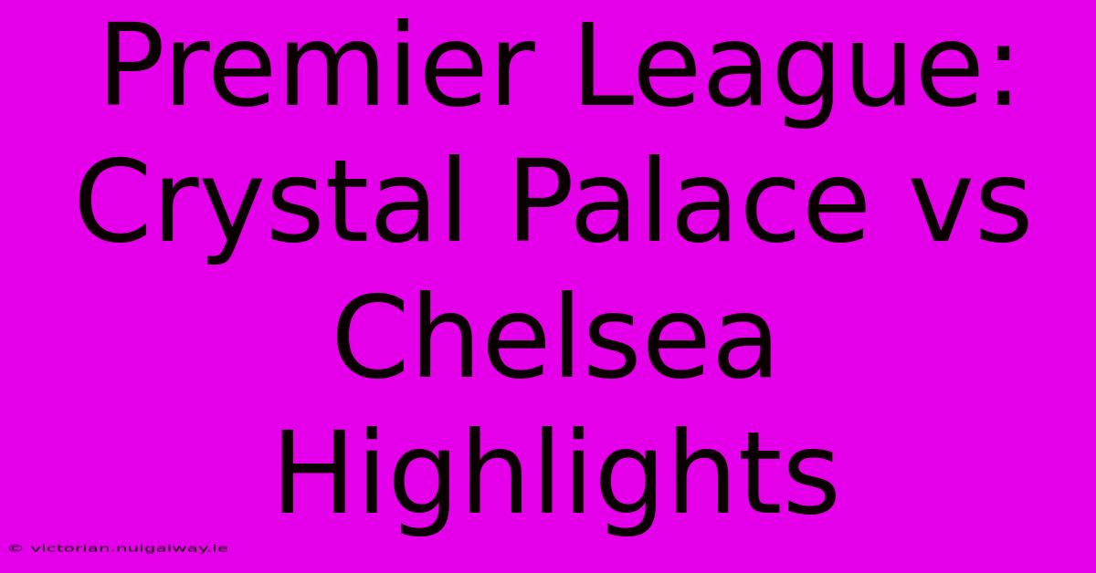 Premier League: Crystal Palace Vs Chelsea Highlights