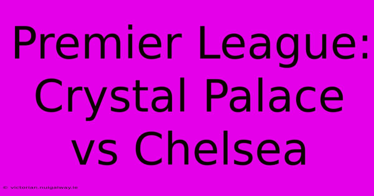 Premier League: Crystal Palace Vs Chelsea