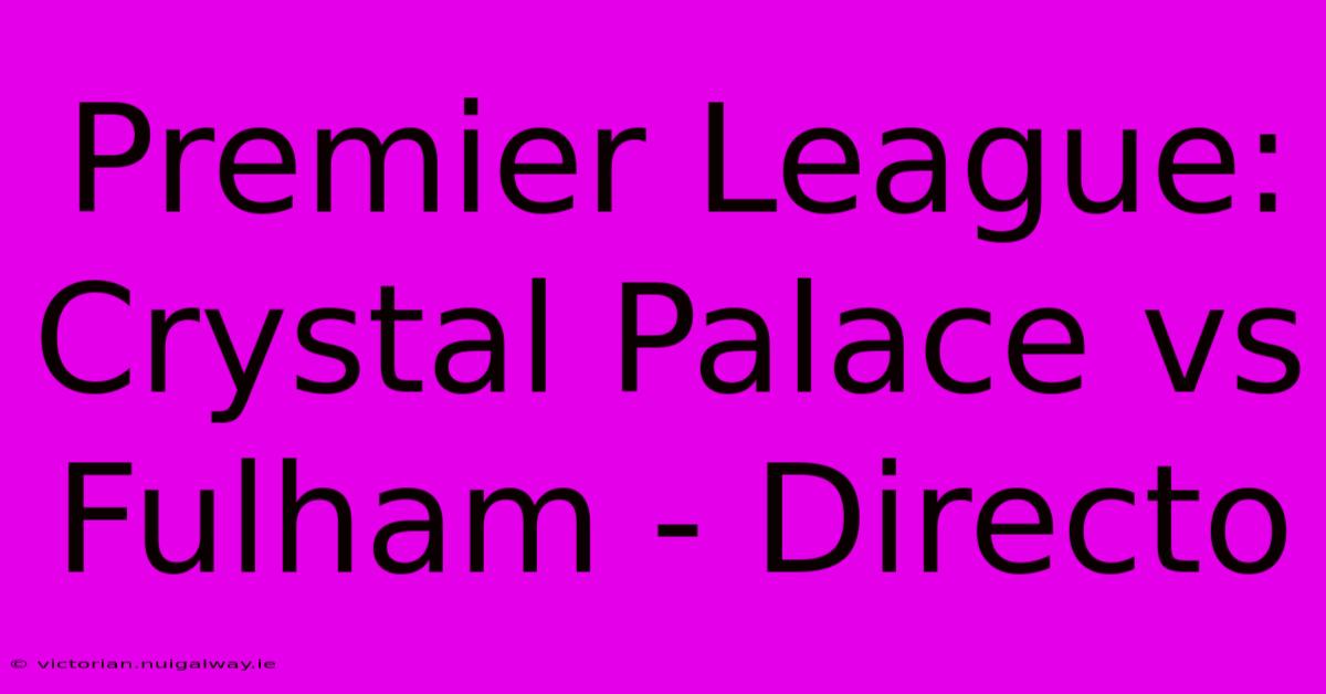 Premier League: Crystal Palace Vs Fulham - Directo