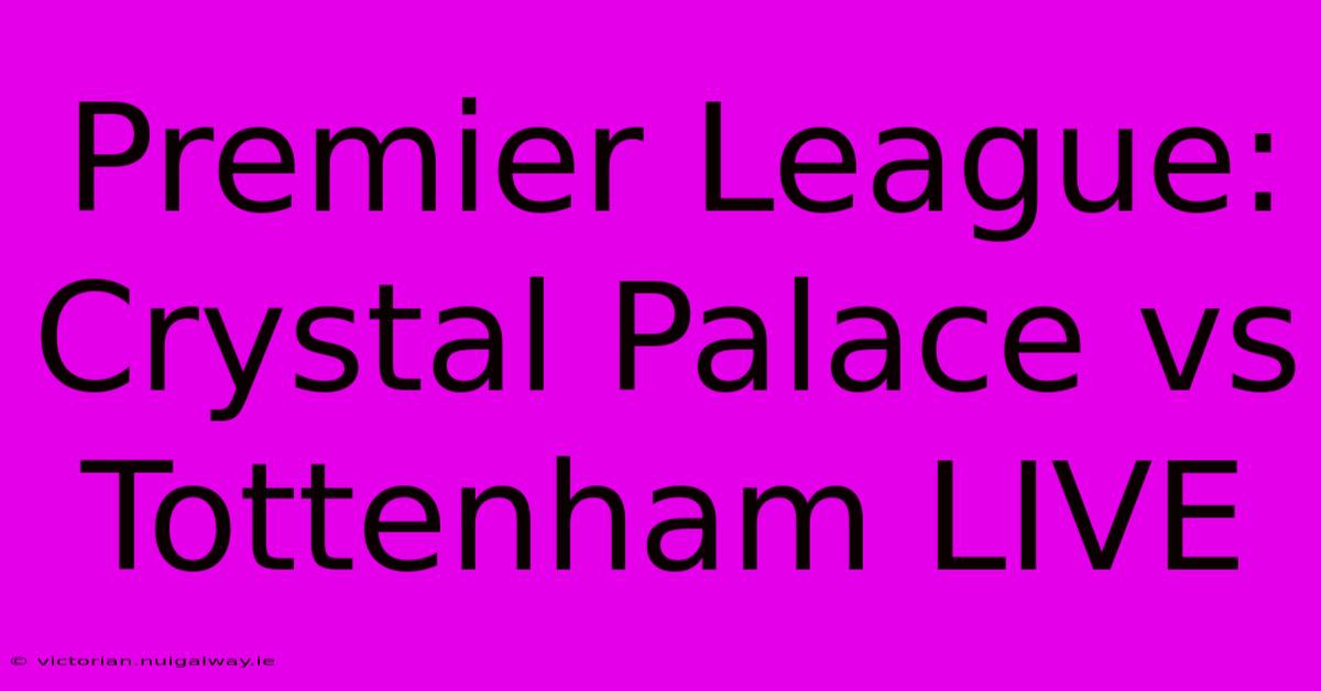 Premier League: Crystal Palace Vs Tottenham LIVE