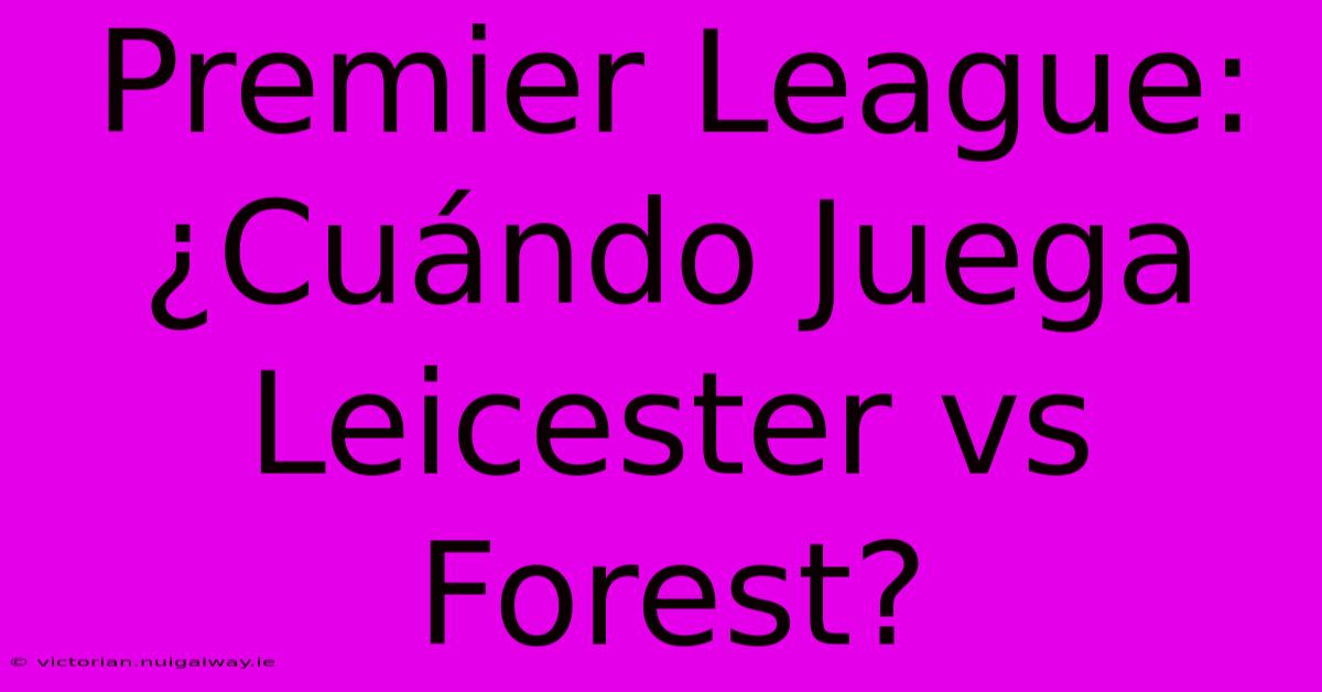 Premier League: ¿Cuándo Juega Leicester Vs Forest?