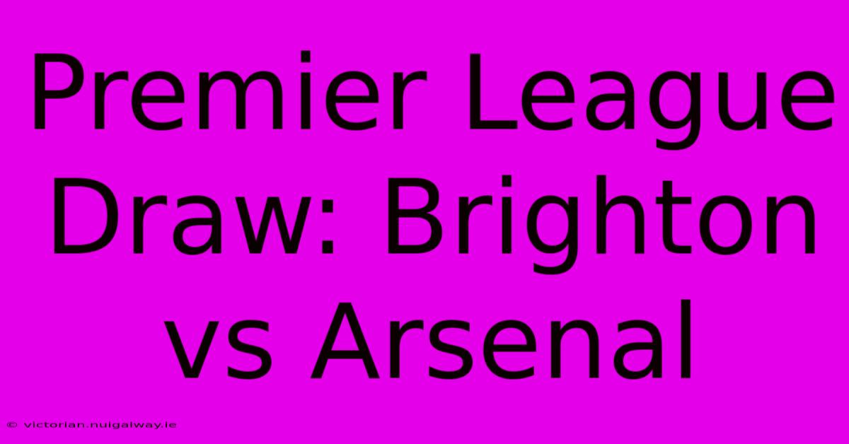 Premier League Draw: Brighton Vs Arsenal