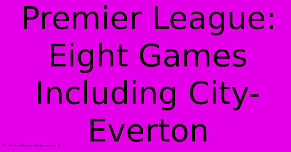 Premier League: Eight Games Including City-Everton