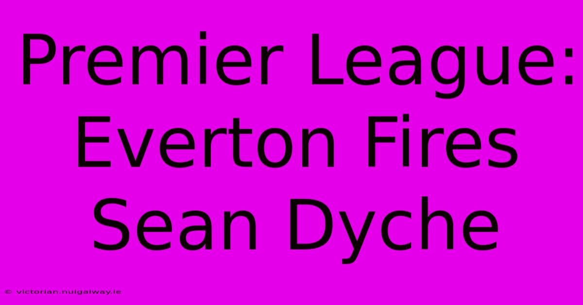 Premier League: Everton Fires Sean Dyche