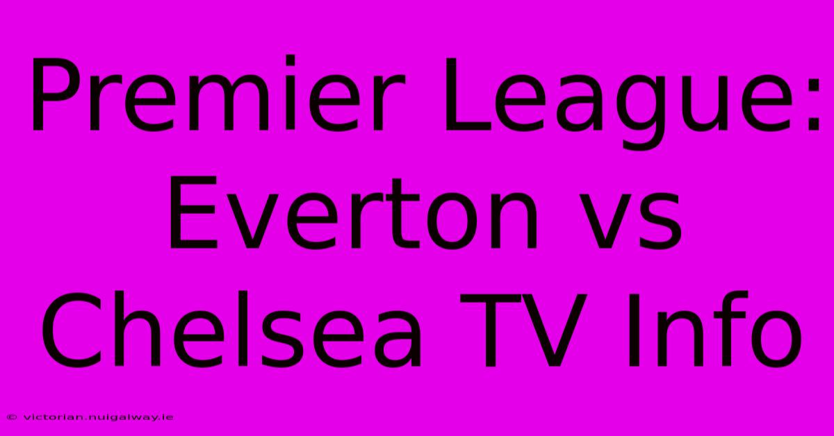 Premier League: Everton Vs Chelsea TV Info