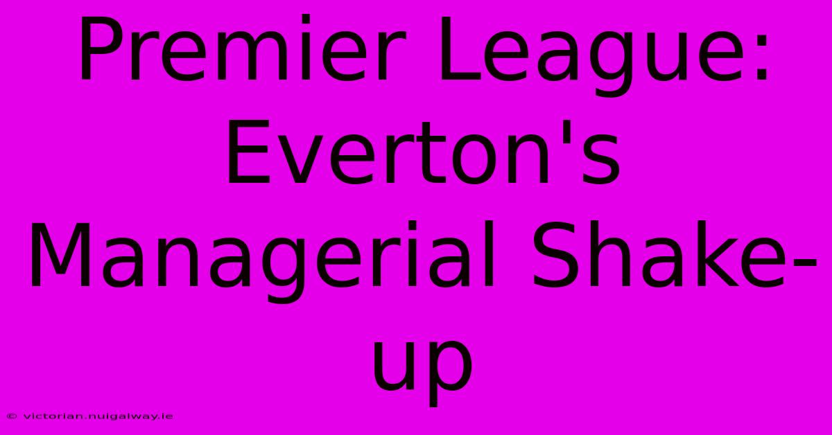 Premier League: Everton's Managerial Shake-up