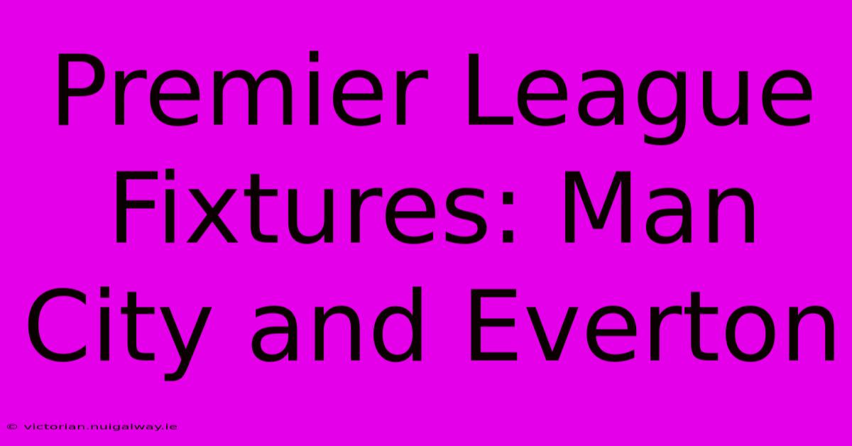 Premier League Fixtures: Man City And Everton