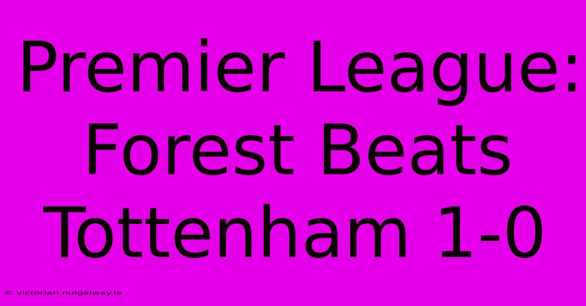 Premier League: Forest Beats Tottenham 1-0