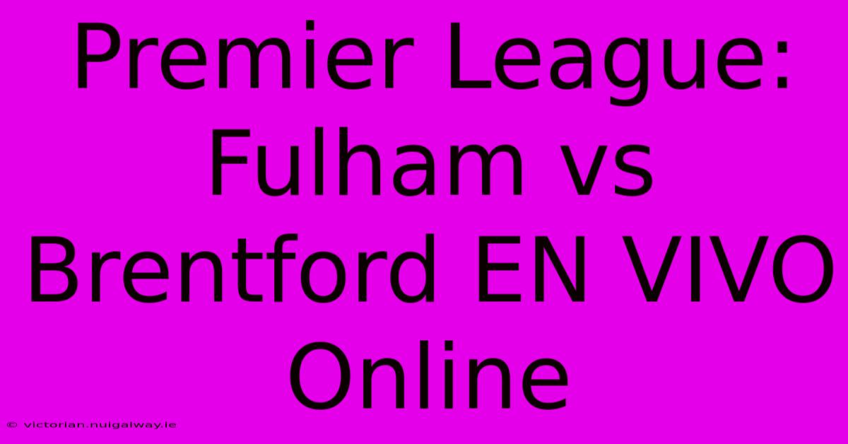 Premier League: Fulham Vs Brentford EN VIVO Online 