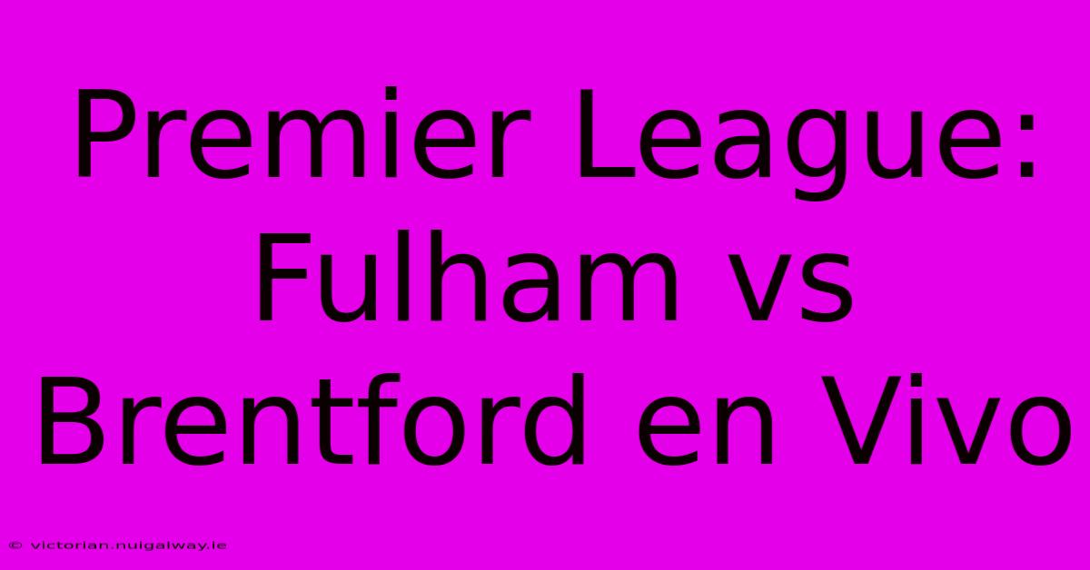 Premier League: Fulham Vs Brentford En Vivo