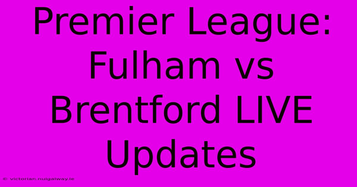 Premier League: Fulham Vs Brentford LIVE Updates