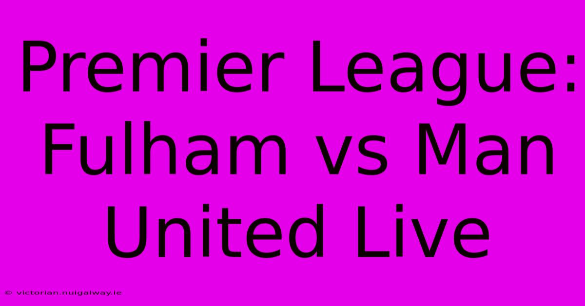 Premier League: Fulham Vs Man United Live