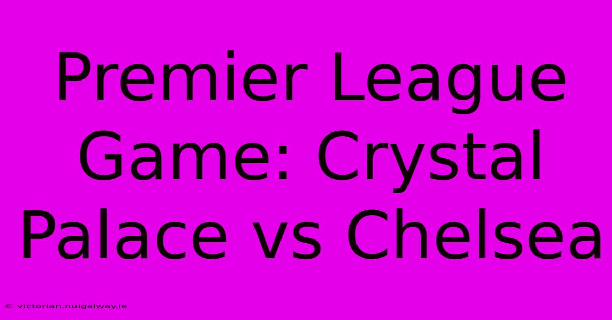 Premier League Game: Crystal Palace Vs Chelsea