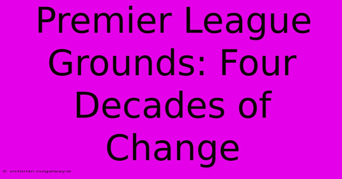 Premier League Grounds: Four Decades Of Change