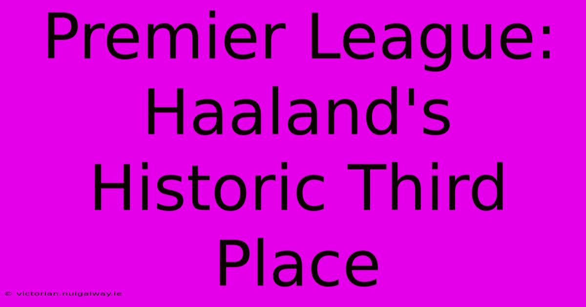 Premier League: Haaland's Historic Third Place