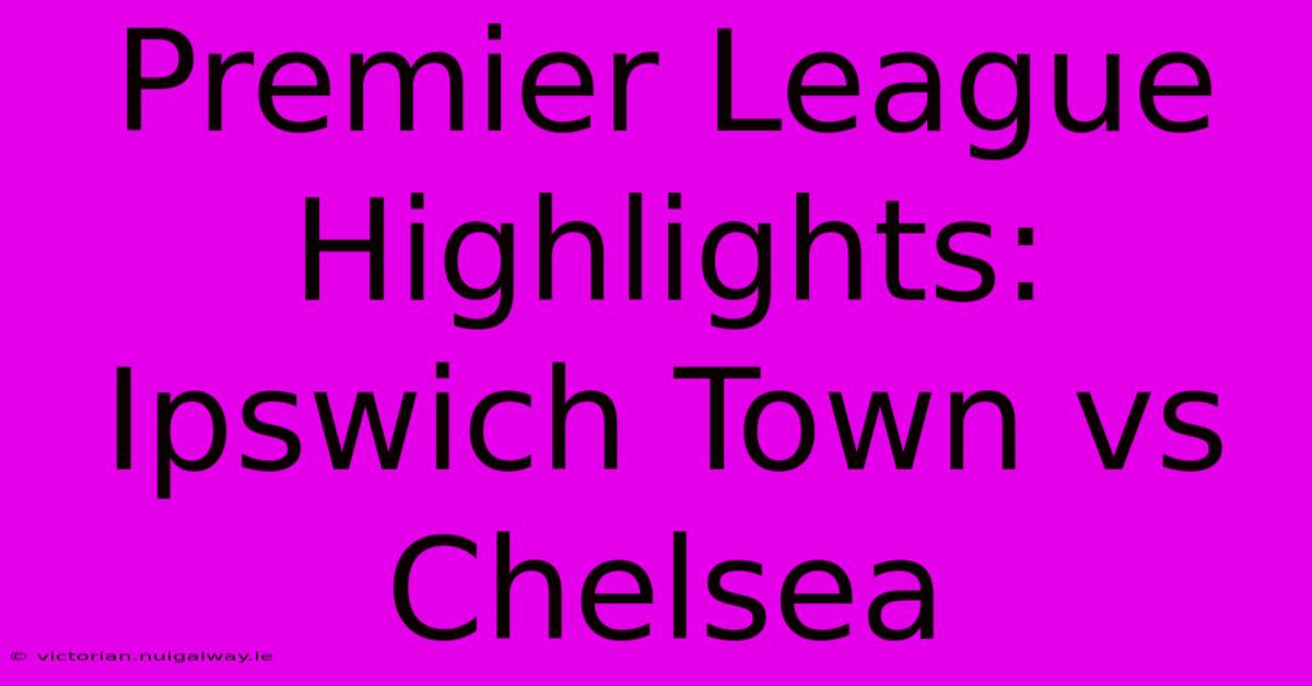 Premier League Highlights: Ipswich Town Vs Chelsea