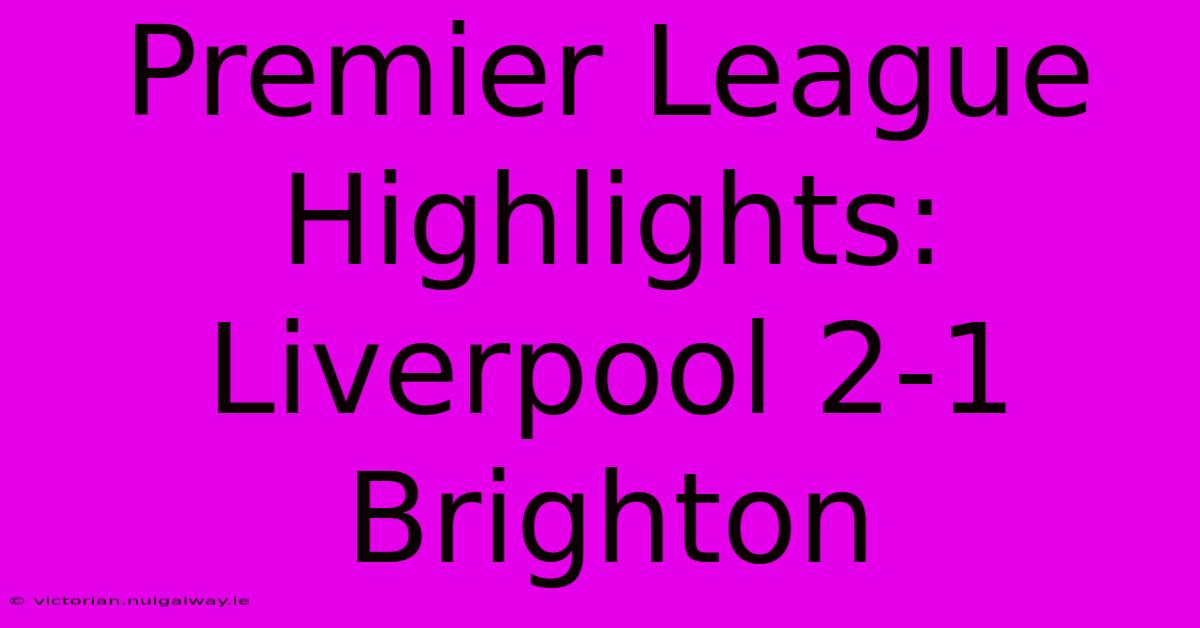 Premier League Highlights: Liverpool 2-1 Brighton 