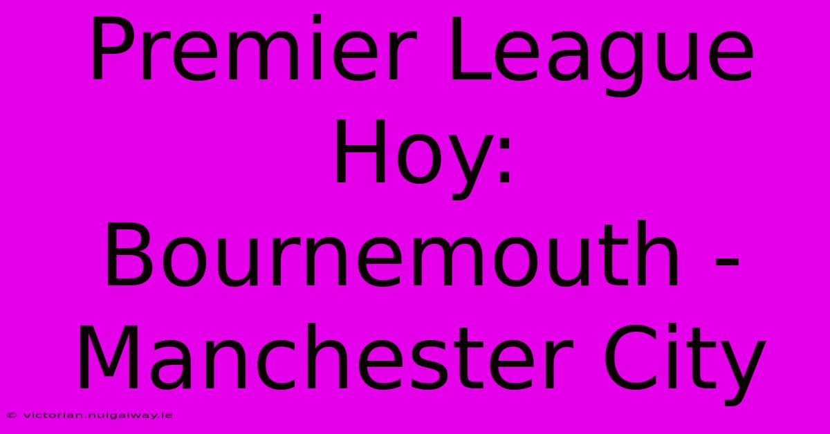 Premier League Hoy: Bournemouth - Manchester City 