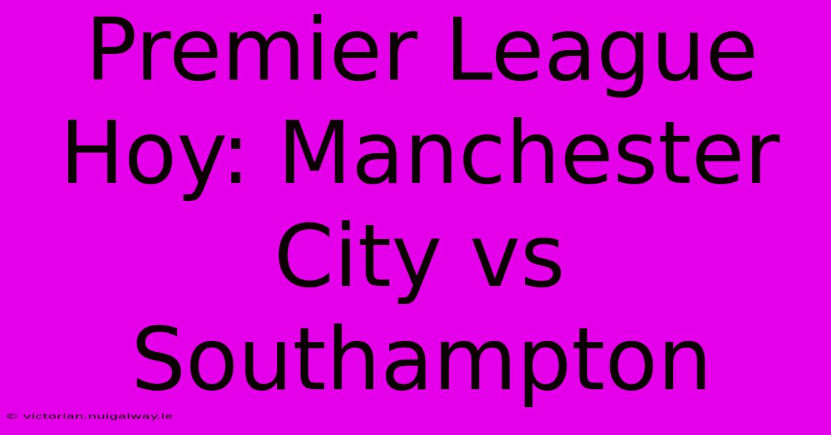 Premier League Hoy: Manchester City Vs Southampton