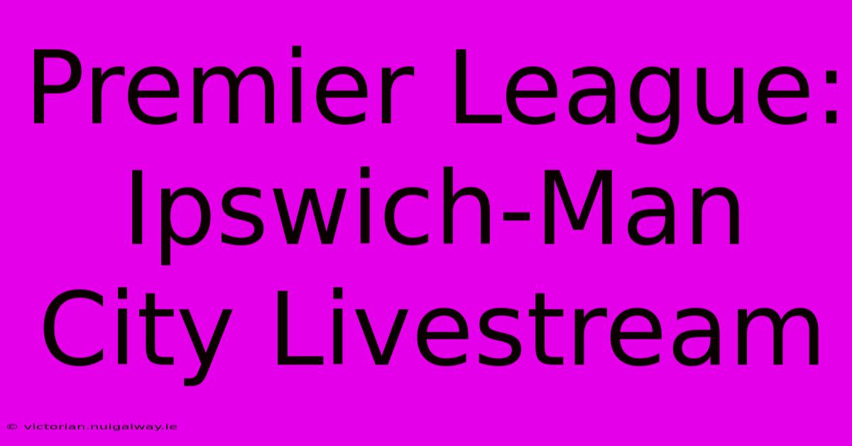 Premier League: Ipswich-Man City Livestream