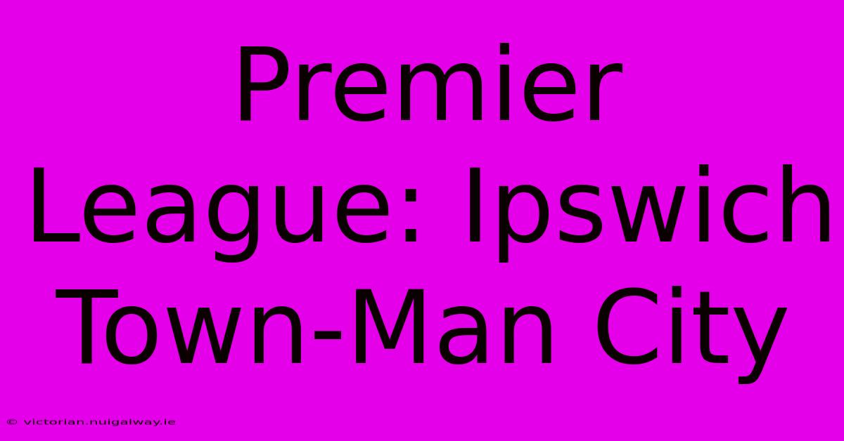 Premier League: Ipswich Town-Man City