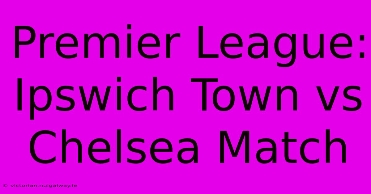 Premier League: Ipswich Town Vs Chelsea Match