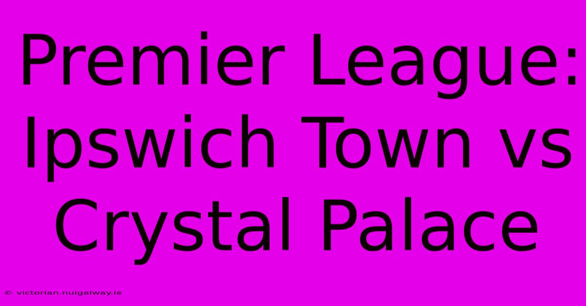 Premier League: Ipswich Town Vs Crystal Palace