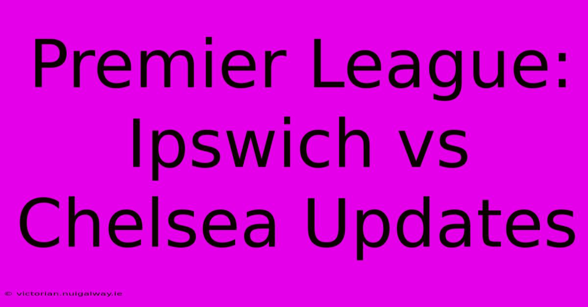 Premier League: Ipswich Vs Chelsea Updates