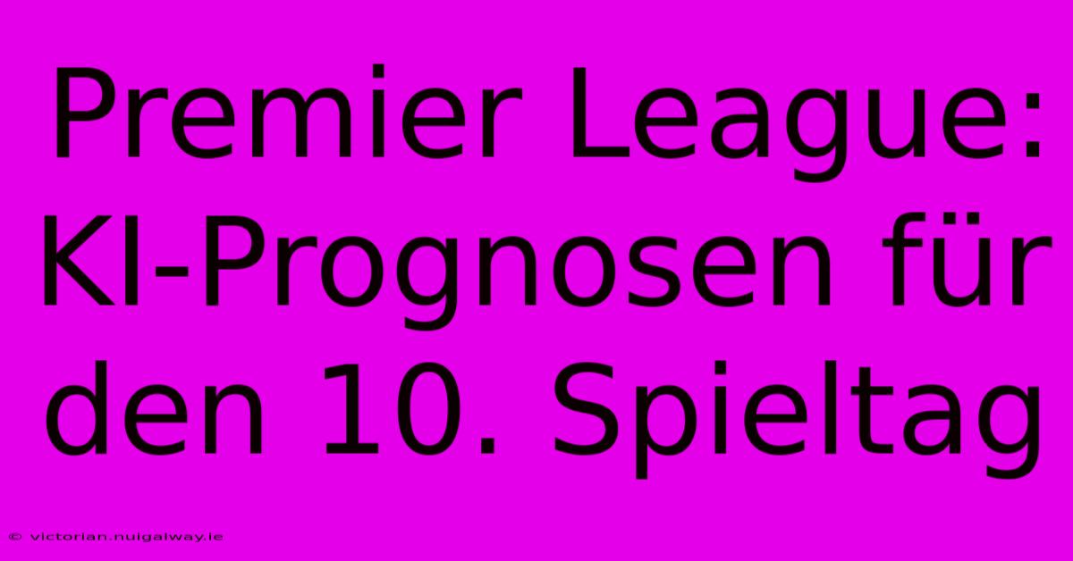 Premier League: KI-Prognosen Für Den 10. Spieltag 